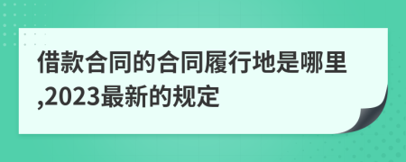 借款合同的合同履行地是哪里,2023最新的规定