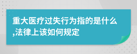 重大医疗过失行为指的是什么,法律上该如何规定