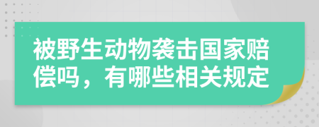 被野生动物袭击国家赔偿吗，有哪些相关规定