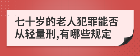 七十岁的老人犯罪能否从轻量刑,有哪些规定