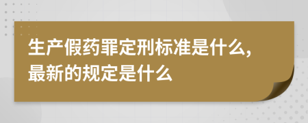 生产假药罪定刑标准是什么,最新的规定是什么