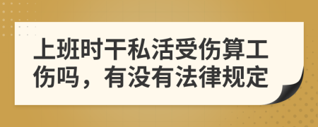 上班时干私活受伤算工伤吗，有没有法律规定