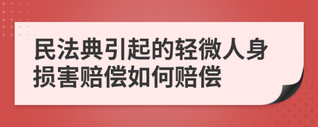 民法典引起的轻微人身损害赔偿如何赔偿