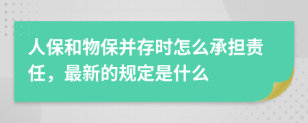 人保和物保并存时怎么承担责任，最新的规定是什么