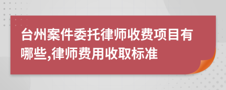 台州案件委托律师收费项目有哪些,律师费用收取标准