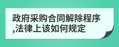 政府采购合同解除程序,法律上该如何规定