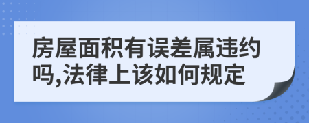 房屋面积有误差属违约吗,法律上该如何规定