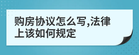 购房协议怎么写,法律上该如何规定