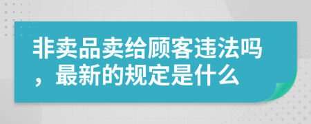 非卖品卖给顾客违法吗，最新的规定是什么