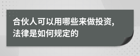合伙人可以用哪些来做投资,法律是如何规定的