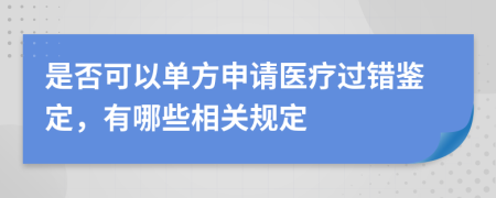 是否可以单方申请医疗过错鉴定，有哪些相关规定