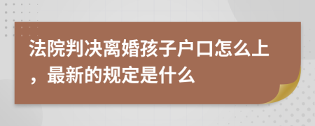 法院判决离婚孩子户口怎么上，最新的规定是什么