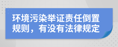 环境污染举证责任倒置规则，有没有法律规定