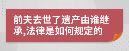 前夫去世了遗产由谁继承,法律是如何规定的