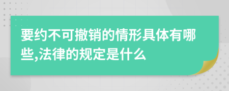 要约不可撤销的情形具体有哪些,法律的规定是什么