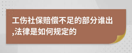 工伤社保赔偿不足的部分谁出,法律是如何规定的