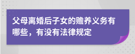 父母离婚后子女的赡养义务有哪些，有没有法律规定