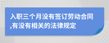 入职三个月没有签订劳动合同,有没有相关的法律规定