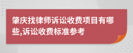 肇庆找律师诉讼收费项目有哪些,诉讼收费标准参考