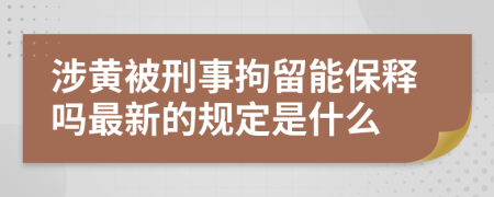 涉黄被刑事拘留能保释吗最新的规定是什么