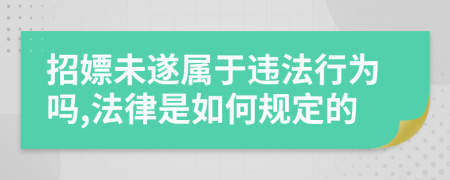招嫖未遂属于违法行为吗,法律是如何规定的