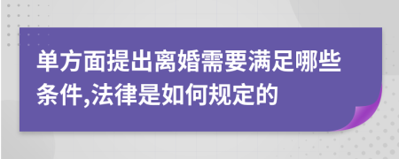 单方面提出离婚需要满足哪些条件,法律是如何规定的