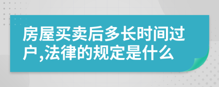 房屋买卖后多长时间过户,法律的规定是什么