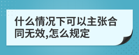 什么情况下可以主张合同无效,怎么规定