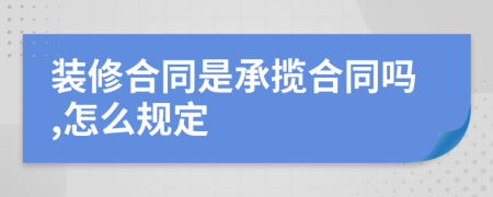 装修合同是承揽合同吗,怎么规定