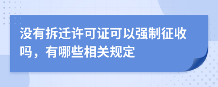 没有拆迁许可证可以强制征收吗，有哪些相关规定