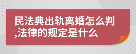 民法典出轨离婚怎么判,法律的规定是什么