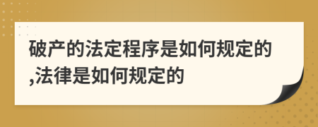 破产的法定程序是如何规定的,法律是如何规定的