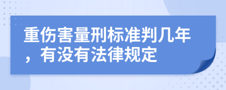 重伤害量刑标准判几年，有没有法律规定