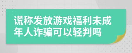 谎称发放游戏福利未成年人诈骗可以轻判吗