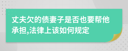 丈夫欠的债妻子是否也要帮他承担,法律上该如何规定