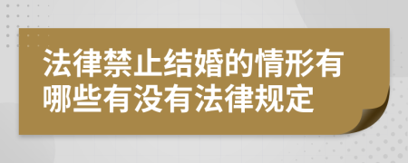 法律禁止结婚的情形有哪些有没有法律规定