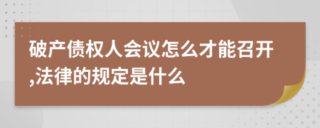 破产债权人会议怎么才能召开,法律的规定是什么