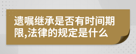 遗嘱继承是否有时间期限,法律的规定是什么