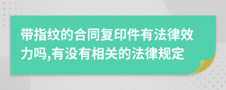 带指纹的合同复印件有法律效力吗,有没有相关的法律规定