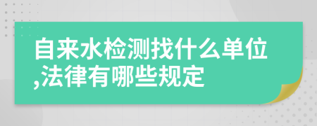 自来水检测找什么单位,法律有哪些规定