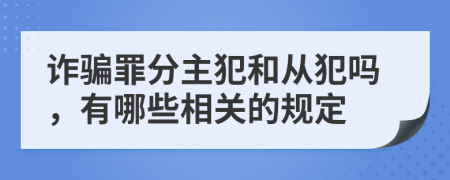 诈骗罪分主犯和从犯吗，有哪些相关的规定