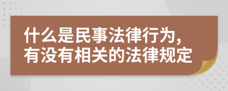 什么是民事法律行为,有没有相关的法律规定