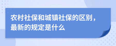 农村社保和城镇社保的区别，最新的规定是什么