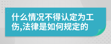 什么情况不得认定为工伤,法律是如何规定的