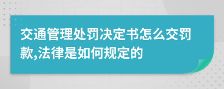 交通管理处罚决定书怎么交罚款,法律是如何规定的