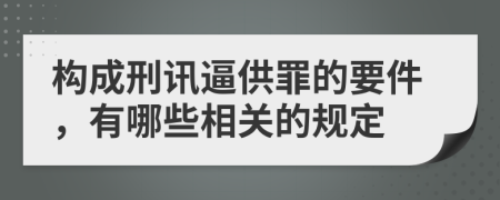 构成刑讯逼供罪的要件，有哪些相关的规定