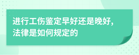 进行工伤鉴定早好还是晚好,法律是如何规定的