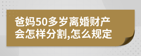 爸妈50多岁离婚财产会怎样分割,怎么规定