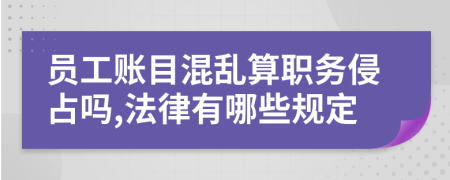 员工账目混乱算职务侵占吗,法律有哪些规定