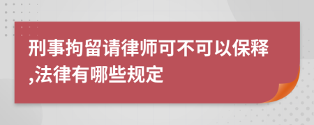 刑事拘留请律师可不可以保释,法律有哪些规定